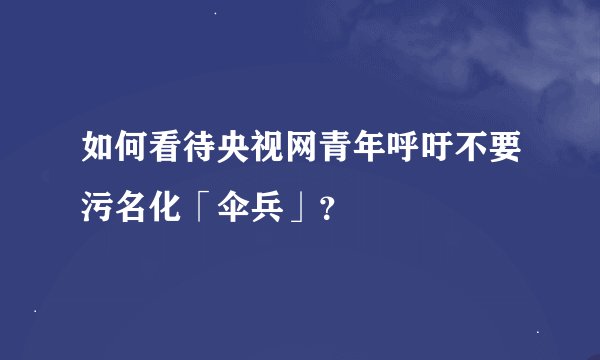 如何看待央视网青年呼吁不要污名化「伞兵」？