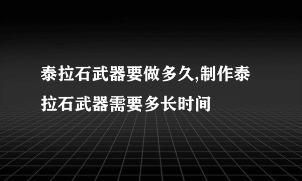 泰拉石武器要做多久,制作泰拉石武器需要多长时间
