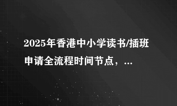 2025年香港中小学读书/插班申请全流程时间节点，附香港插班注意事项、现阶段插班中学名单！