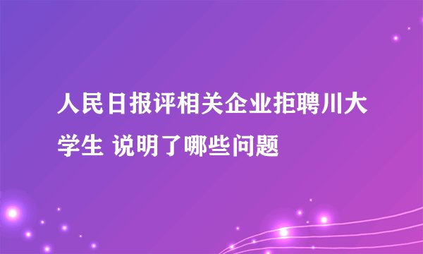 人民日报评相关企业拒聘川大学生 说明了哪些问题