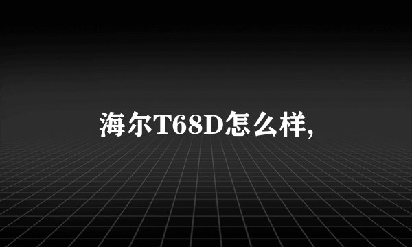 海尔T68D怎么样,