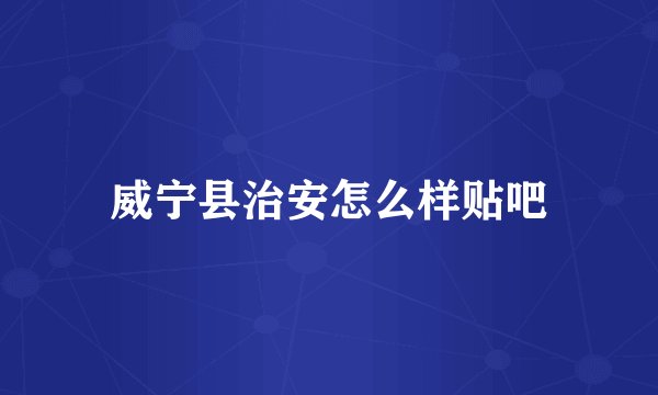 威宁县治安怎么样贴吧