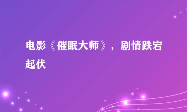 电影《催眠大师》，剧情跌宕起伏