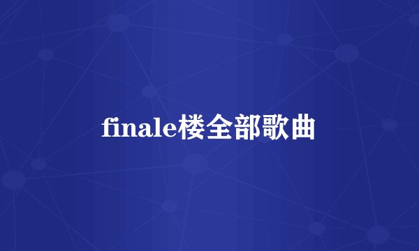 finale楼全部歌曲