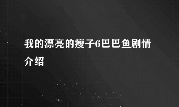 我的漂亮的瘦子6巴巴鱼剧情介绍