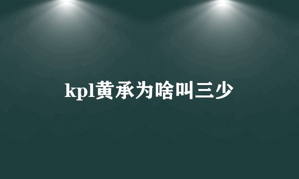 kpl黄承为啥叫三少