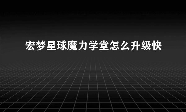 宏梦星球魔力学堂怎么升级快