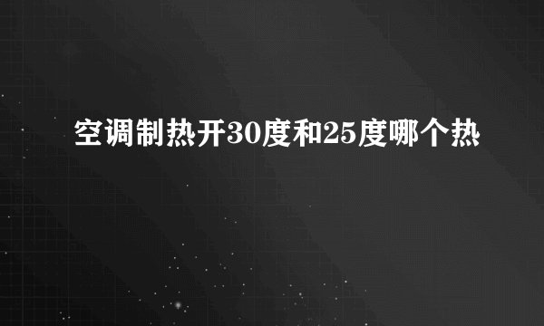 空调制热开30度和25度哪个热