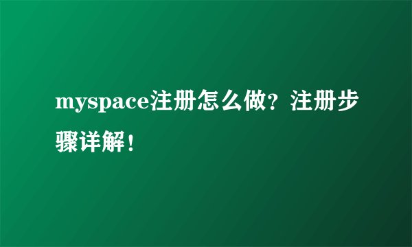 myspace注册怎么做？注册步骤详解！