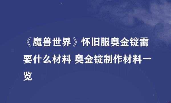 《魔兽世界》怀旧服奥金锭需要什么材料 奥金锭制作材料一览