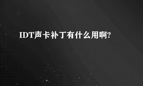 IDT声卡补丁有什么用啊?