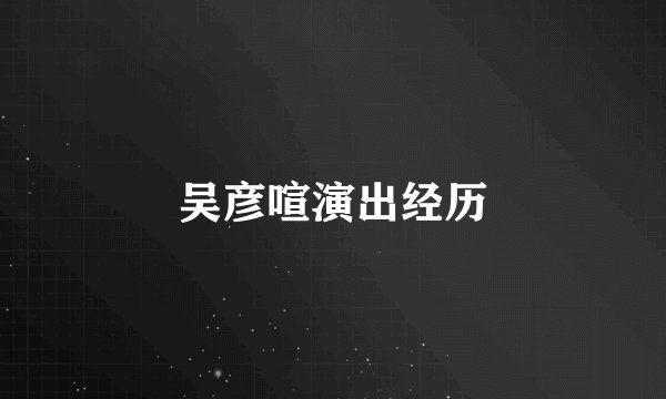 吴彦喧演出经历