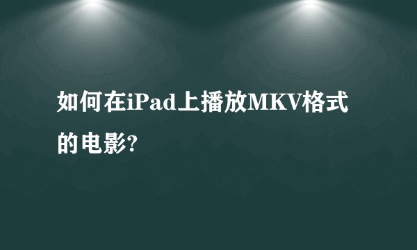 如何在iPad上播放MKV格式的电影?