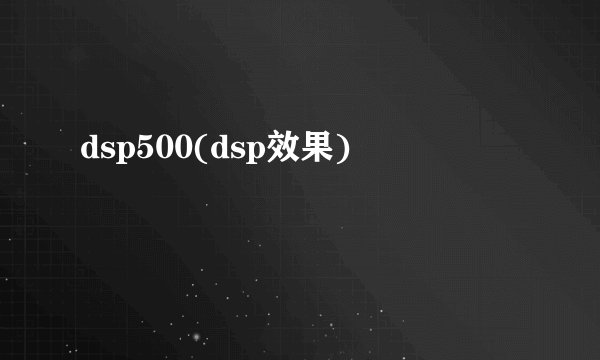 dsp500(dsp效果)
