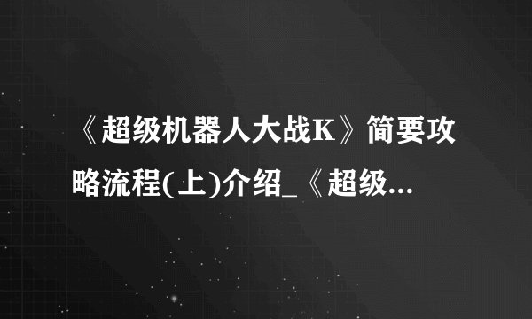《超级机器人大战K》简要攻略流程(上)介绍_《超级机器人大战K》简要攻略流程(上)是什么