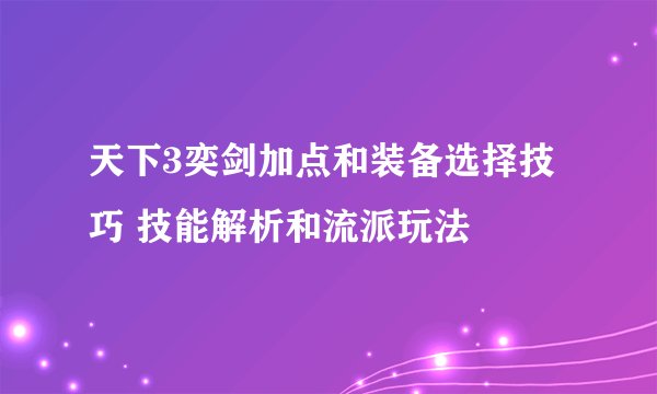 天下3奕剑加点和装备选择技巧 技能解析和流派玩法