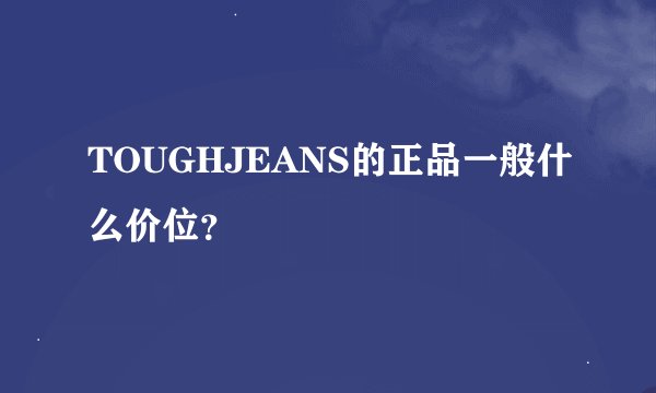 TOUGHJEANS的正品一般什么价位？