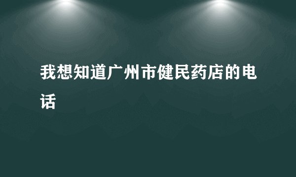 我想知道广州市健民药店的电话