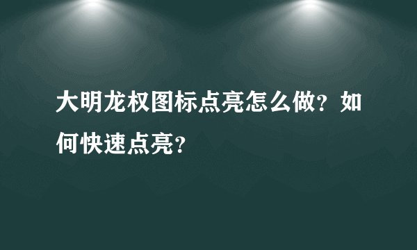 大明龙权图标点亮怎么做？如何快速点亮？