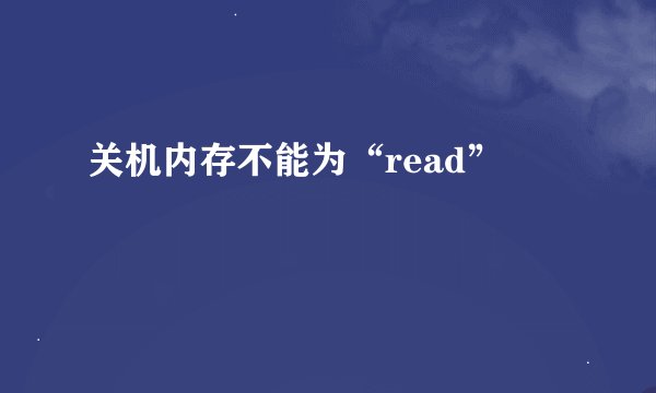 关机内存不能为“read”