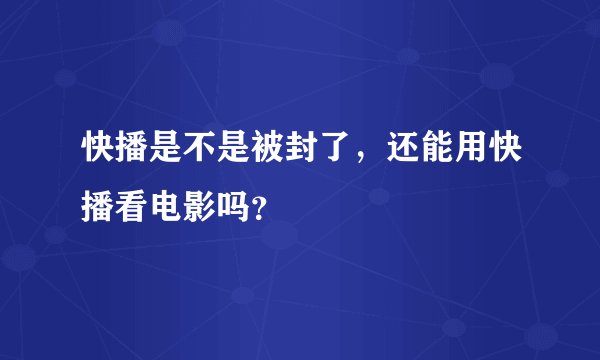 快播是不是被封了，还能用快播看电影吗？