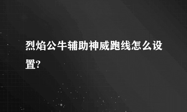 烈焰公牛辅助神威跑线怎么设置?