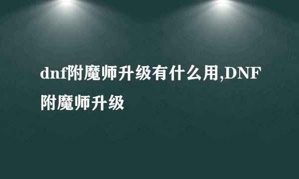 dnf附魔师升级有什么用,DNF附魔师升级