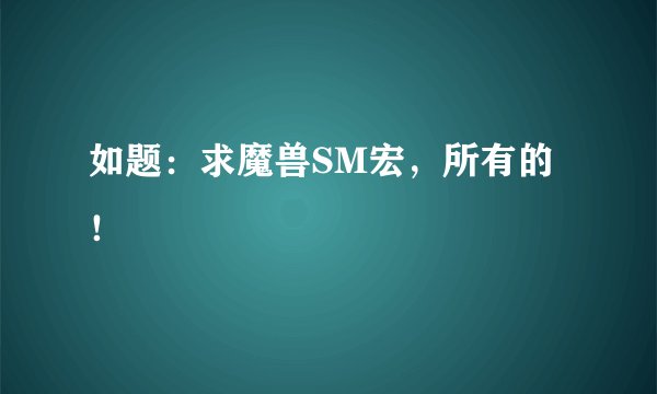 如题：求魔兽SM宏，所有的！