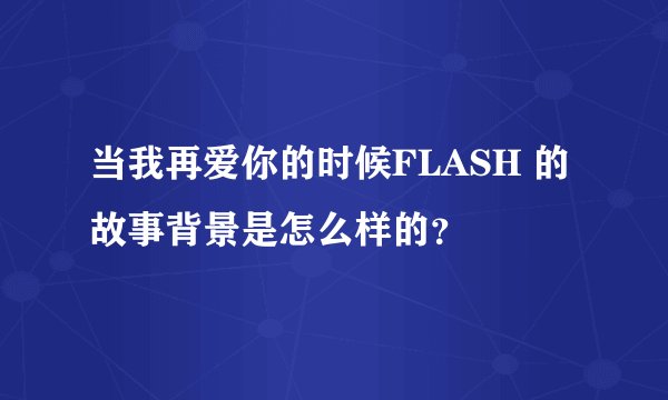 当我再爱你的时候FLASH 的 故事背景是怎么样的？