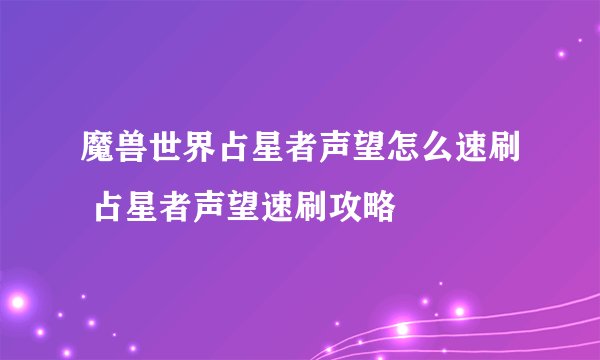 魔兽世界占星者声望怎么速刷 占星者声望速刷攻略