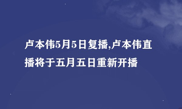 卢本伟5月5日复播,卢本伟直播将于五月五日重新开播
