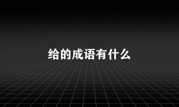 给的成语有什么
