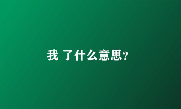 我 了什么意思？