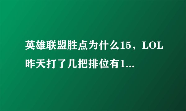 英雄联盟胜点为什么15，LOL昨天打了几把排位有15胜点今天怎么没了经常这样求大神解