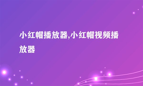 小红帽播放器,小红帽视频播放器