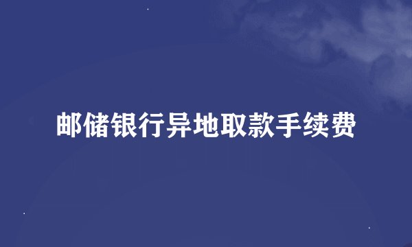 邮储银行异地取款手续费