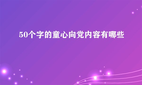 50个字的童心向党内容有哪些