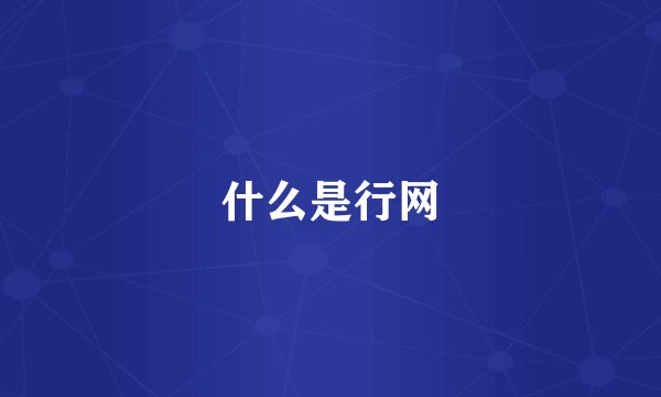 什么是行网