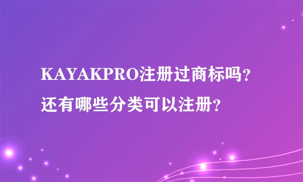 KAYAKPRO注册过商标吗？还有哪些分类可以注册？