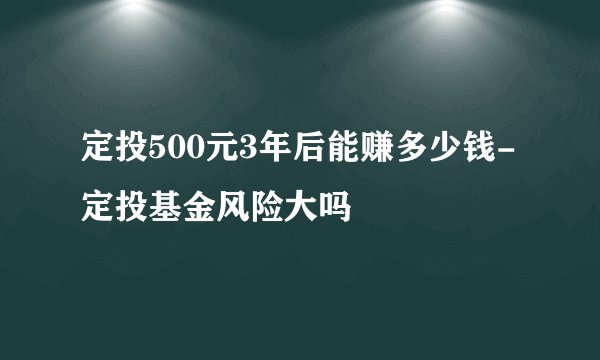 定投500元3年后能赚多少钱-定投基金风险大吗
