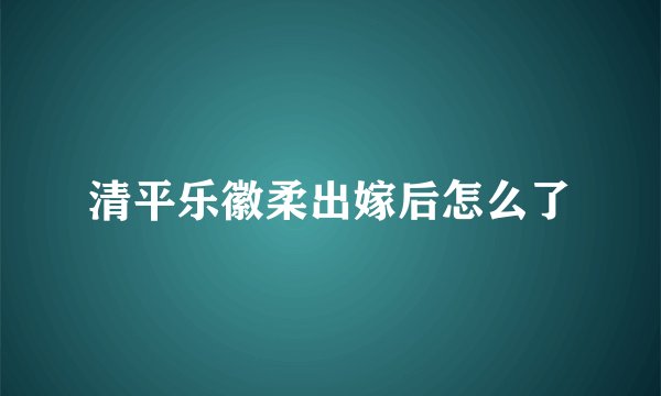 清平乐徽柔出嫁后怎么了