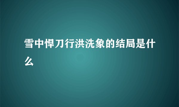 雪中悍刀行洪洗象的结局是什么