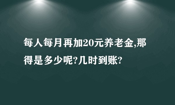 每人每月再加20元养老金,那得是多少呢?几时到账?