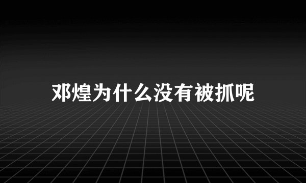 邓煌为什么没有被抓呢