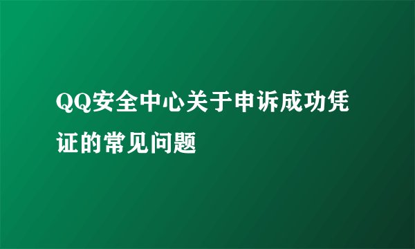 QQ安全中心关于申诉成功凭证的常见问题