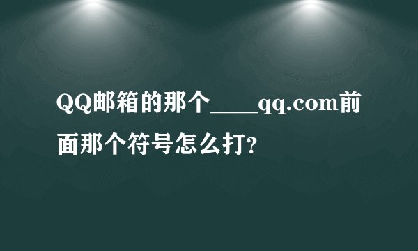 QQ邮箱的那个____qq.com前面那个符号怎么打？