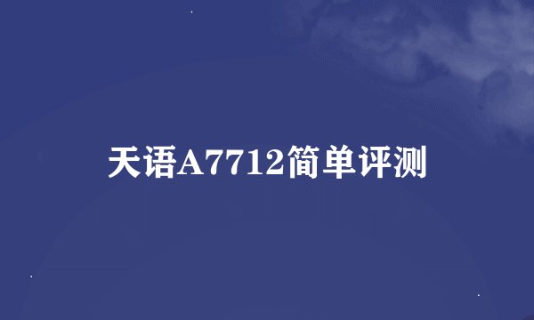 天语A7712简单评测