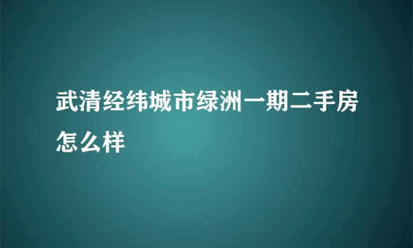 武清经纬城市绿洲一期二手房怎么样