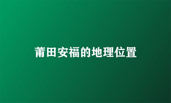 莆田安福的地理位置