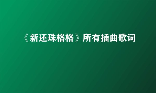 《新还珠格格》所有插曲歌词